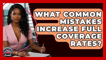 What Common Mistakes Increase Full Coverage Rates? - Auto Coverage Explained