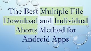The Best Multiple File Download and Individual Aborts Method for Android Apps