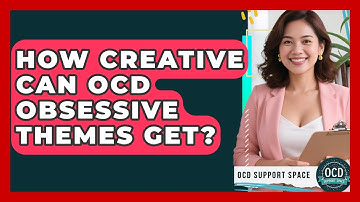How Creative Can OCD Obsessive Themes Get? - OCD Support Space