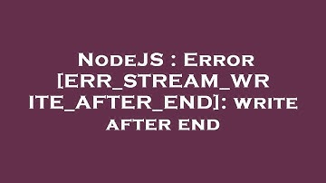 NodeJS : Error [ERR_STREAM_WRITE_AFTER_END]: write after end