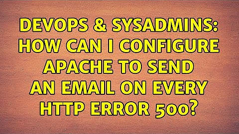 DevOps & SysAdmins: How can I configure apache to send an email on every HTTP error 500?