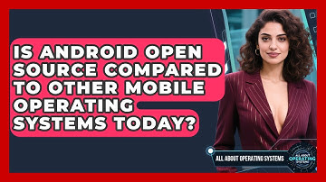 Is Android Open Source Compared to Other Mobile Operating Systems Today?