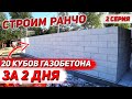 СТРОИМ РАНЧО. 20 кубов газоблока за 2 ДНЯ /2 Серия/