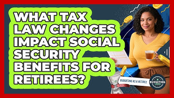 What Tax Law Changes Impact Social Security Benefits For Retirees? - Budgeting as a Retiree
