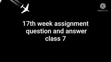 17th week assignment question and answer class 7.