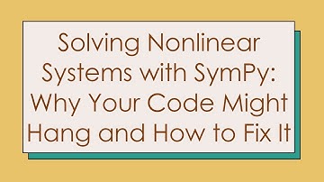 Solving Nonlinear Systems with SymPy: Why Your Code Might Hang and How to Fix It