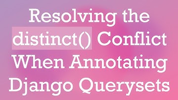 Resolving the distinct() Conflict When Annotating Django Querysets