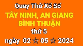 Quay thử xổ số Tây Ninh, An Giang, Bình Thuận, hôm nay thứ 5 ngày 02/05/2024