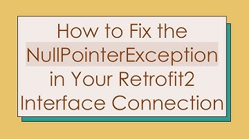 How to Fix the NullPointerException in Your Retrofit2 Interface Connection
