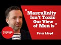 "Masculinity Isn't Toxic, Our View of Men Is" - Peter Lloyd