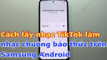 Cách (cài) lấy nhạc TikTok làm nhạc chuông báo thức trên Samsung Android