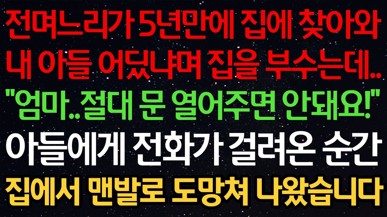 실화사연-전며느리가 5년만에 집에 찾아와 내 아들 어딨냐며 집을 부수는데.. “엄마..절대 문 열어주면 안돼요!” 아들에게 전화가 걸려온 순간 집에서 맨발로 도망쳐 나왔습니다