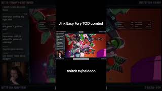 Jinx Easy Fury TOD Combo!