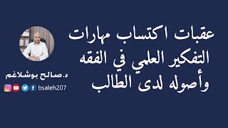 عقبات اكتساب مهارات التفكير العلمي في الفقه وأصوله لدى الطالب - د. صالح بوشلاغم