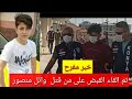 خبر مفرح تم القاء القبض على من قتل وائل منصور و الفضل لله 