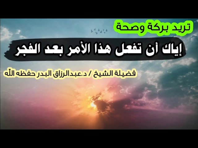 إياك أن تفعل هذا الأمر من بعد الفجر حتى طلوع الشمس !! لتنال البركة و الصحة | الشيخ عبدالرزاق البدر