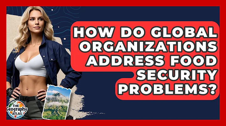 How Do Global Organizations Address Food Security Problems? - The Geography Atlas