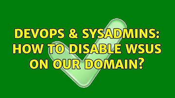 DevOps & SysAdmins: How to disable WSUS on our domain? (4 Solutions!!)