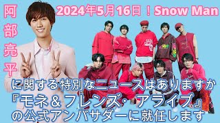 「2024年5月16日！Snow Manに関する特別なニュースはありますか？」阿部亮平が『モネ＆フレンズ・アライブ』の公式アンバサダーに就任します。