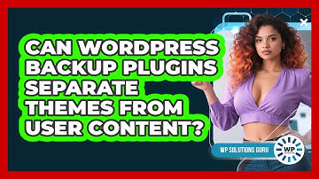 Can WordPress Backup Plugins Separate Themes From User Content? - WP Solutions Guru