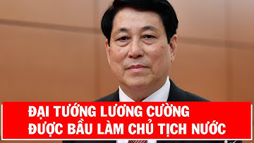 Đại Tướng Lương Cường Được Bầu Làm Chủ Tịch Nước| PLVN