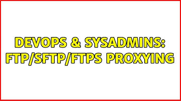 DevOps & SysAdmins: FTP/SFTP/FTPS proxying