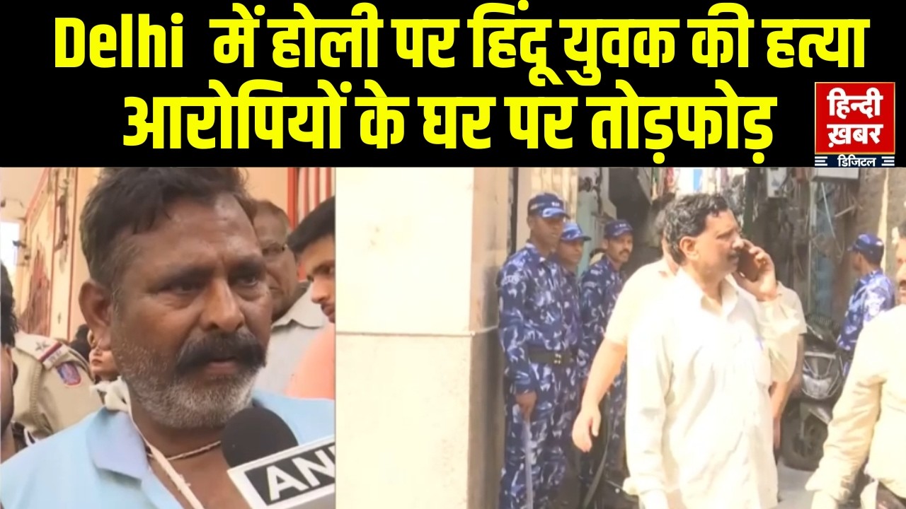 Delhi के उत्तम नगर में होली पर हिंदू युवक की हत्या के बाद बढ़ा बवाल, आरोपियों के घर पर तोड़फोड़