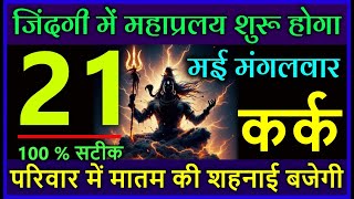 कर्क राशि 21 मई 2024 जिंदगी में महाप्रलय शुरू होगा परिवार में मातम की शहनाई बजेगी #Kark rashi