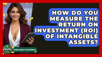 How Do You Measure The Return On Investment (ROI) Of Intangible Assets? - Learn About Economics