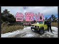 合歡山武嶺一日追雪 ｜ 下篇：開著Jimny勇闖水晶宮  2021.1.17