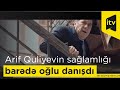 Arif Quliyevin sağlamlığı barədə oğlu danışdı