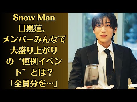 Snow Man目黒蓮、メンバーみんなで大盛り上がりの“恒例イベント”とは?「全員分を…」