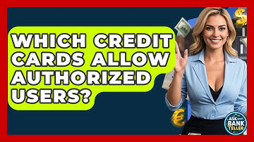 Which Credit Cards Allow Authorized Users? - Ask Your Bank Teller