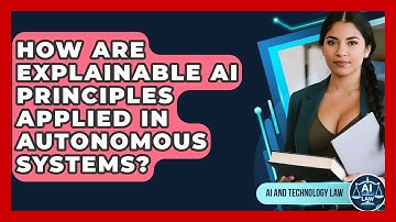How Are Explainable AI Principles Applied In Autonomous Systems? - AI and Technology Law