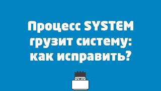 Процесс system грузит систему - как исправить?