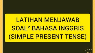 LATIHAN MENJAWAB SOAL BAHASA INGGRIS TENTANG SIMPLE PRESENT TENSE