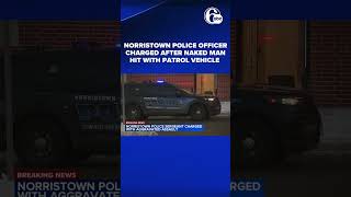 Norristown police officer charged after naked man hit with patrol vehicle
