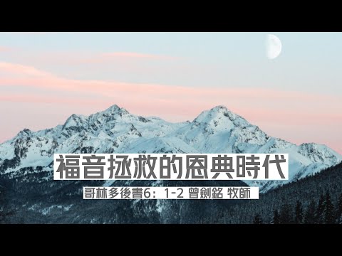 《福音拯救的恩典時代》  哥林多後書6：1-2   講員： 曾劍銘 牧師