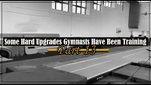 Some Hard Upgrades Gymnasts Have Been Training, Pt. 13