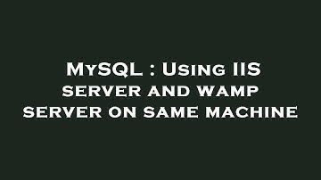 MySQL : Using IIS server and wamp server on same machine