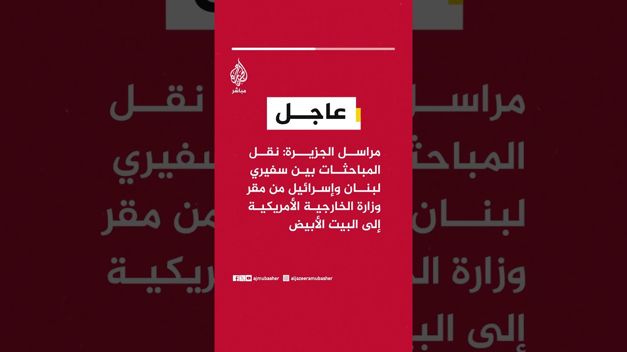 مراسل الجزيرة: نقل المباحثات بين سفيري لبنان وإسرائيل من مقر الخارجية الأمريكية إلى البيت الأبيض