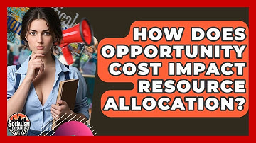 How Does Opportunity Cost Impact Resource Allocation? - Socialism Explained