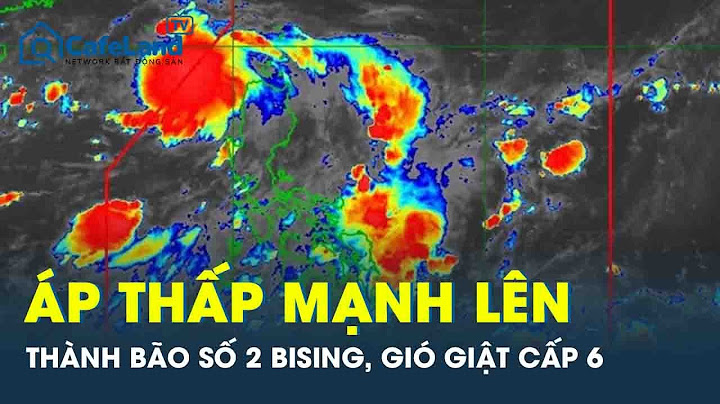 Tin bão khẩn cấp: Áp thấp mạnh lên thành bão số 2 Bising, bán kính gió mạnh tới 200km | CafeLand