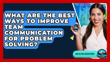 What Are The Best Ways To Improve Team Communication For Problem Solving? - Gen Alpha Adventures