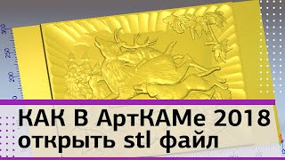 Как Арткаме 2018 открыть stl файл. САМОЕ ПОЛНОЕ РУКОВОДСТВО