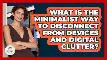 What Is The Minimalist Way To Disconnect From Devices And Digital Clutter? - Minimalist Home Life