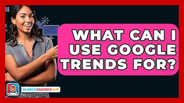 What Can I Use Google Trends For? - SearchEnginesHub.com