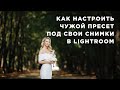 Как настроить чужой пресет под свои снимки в Lightroom