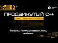 Курс «Продвинутый C++». Лекция 3 (Данила Кутенин)