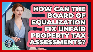 How Can The Board Of Equalization Fix Unfair Property Tax Assessments? - Property Taxes Uncovered